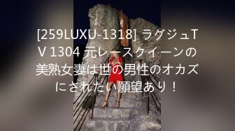 [259LUXU-1318] ラグジュTV 1304 元レースクイーンの美熟女妻は世の男性のオカズにされたい願望あり！