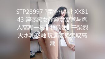 STP28997 ?星空传媒? XK8143 淫荡痴女偷窥女高管与客人高潮一夜 ▌程欣媛▌干柴烈火水乳交融 玩遍姿势索取高潮