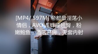 [MP4/ 597M] 帝都最淫荡小情侣，AVOVE蜂腰翘臀，粉嫩鲍鱼，酒店开房，无套内射