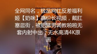 全网同名，极品网红反差福利姬【奶咪】高价长视频，戴肛塞逛街，被肥猪男调教啪啪无套内射中出，无水高清4K原画