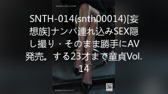 SNTH-014(snth00014)[妄想族]ナンパ連れ込みSEX隠し撮り・そのまま勝手にAV発売。する23才まで童貞Vol.14