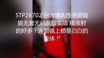 STP26702 台湾爆乳性感眼镜娘无套无码露脸实战 精液射的好多！连眼镜上都是白白的液体！