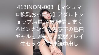 413INON-003 【マシュマロ軟乳おっぱい】アダルトショップ店員24歳 発情しまくるビンカン全身性感帯の色白ギャルとノーパン変態プレイ生セックスで連続中出し