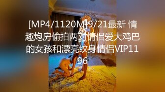 [MP4/1120M]9/21最新 情趣炮房偷拍两对情侣爱大鸡巴的女孩和漂亮纹身情侣VIP1196