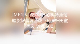 [MP4]STP27489 心机婊淫荡骚货假借玩游戏下药强奸闺蜜男友 VIP0600