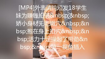 [MP4]外表清纯短发18学生妹为赚钱拍摄&nbsp;&nbsp;娇小身材无毛嫩穴&nbsp;&nbsp;抱在身上扣穴&nbsp;&nbsp;活力十足操起了带劲&nbsp;&nbsp;第一视角插入