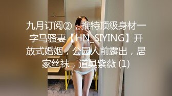 九月订阅②，推特顶级身材一字马骚妻【HN_SIYING】开放式婚姻，公园人前露出，居家丝袜，道具紫薇 (1)