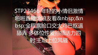 STP23466 年轻的小情侣激情啪啪直播给狼友看&nbsp;&nbsp;全程露脸口交大鸡巴抠逼舔弄 多体位性爱抽插活力四射 主动上位风骚