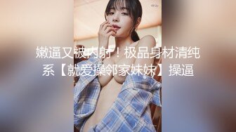 嫩逼又被内射！极品身材清纯系【就爱操邻家妹妹】操逼