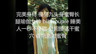 完美身材 极品九头身蜜臀长腿瑜伽女神 bibicouple 睡美人一秒不停歇 公狗腰猛干蜜穴 香艳激射蜜臀