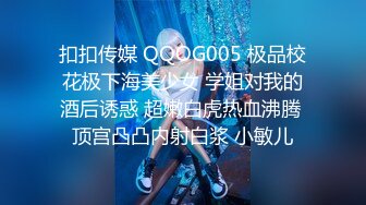 扣扣传媒 QQOG005 极品校花极下海美少女 学姐对我的酒后诱惑 超嫩白虎热血沸腾 顶宫凸凸内射白浆 小敏儿