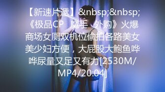 【新速片遞】&nbsp;&nbsp;《极品CP⚡魔手☛外购》火爆商场女厕双机位偸拍各路美女美少妇方便，大屁股大鲍鱼哗哗尿量又足又有力[2530M/MP4/20:04]