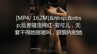 [MP4/ 162M]&nbsp;&nbsp;反差骚货网红-安可儿，无套干得她嗷嗷叫，狠狠内射她