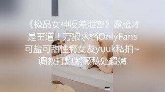 《极品女神反差泄密》露脸才是王道！万狼求档OnlyFans可盐可甜性瘾女友yuuk私拍~调教打炮紫薇私处超嫩