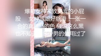 ❤️爆菊女神紧致爽滑的小屁股❤️女神屁眼好丝滑  一张一合的真踏马的色 骚逼这么黑也不知道让多少男的使用过了 (2)