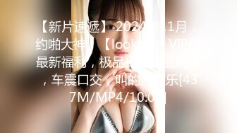 【新片速遞】 2024年11月，约啪大神，【looks】，VIP群最新福利，极品身材颜值网红，车震口交，叫的好欢乐[437M/MP4/10:02]