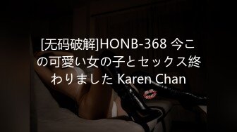 [无码破解]HONB-368 今この可愛い女の子とセックス終わりました Karen Chan