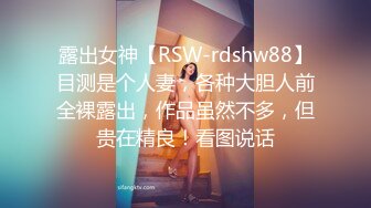 露出女神【RSW-rdshw88】目测是个人妻，各种大胆人前全裸露出，作品虽然不多，但贵在精良！看图说话