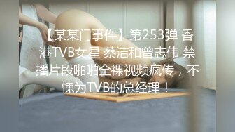 【某某门事件】第253弹 香港TVB女星 蔡洁和曾志伟 禁播片段啪啪全裸视频疯传，不愧为TVB的总经理！