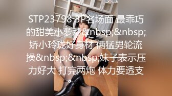 STP23798 3P名场面 最乖巧的甜美小萝莉&nbsp;&nbsp;娇小玲珑好身材 俩猛男轮流操&nbsp;&nbsp;妹子表示压力好大 打完两炮 体力要透支