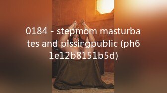 0184 - stepmom masturbates and pissingpublic (ph61e12b8151b5d)