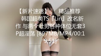 【新片速遞】 ❤️精品推荐❤️韩国超美TS『Lin』改名新作 与两个壮男各种体位无套3P超淫荡 [897MB/MP4/00:19:51]