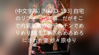 (中文字幕) [NKKD-193] 自宅のリフォーム工事…だがそこで内装業者様のデカチンでめりめり開通工事されめろめろにされた妻 紗々原ゆり