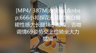 [MP4/ 387M]&nbsp;&nbsp;666小祁探花长相甜美白臀裙性感大长腿妹子啪啪，舌吻调情69姿势交上位骑坐大力猛操