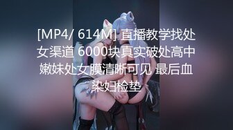 [MP4/ 614M] 直播教学找处女渠道 6000块真实破处高中嫩妹处女膜清晰可见 最后血染妇检垫