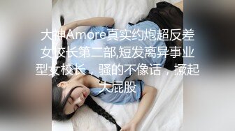 大神Amore真实约炮超反差女校长第二部,短发离异事业型女校长，骚的不像话，撅起大屁股