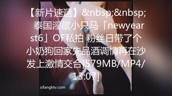 【新片速遞】&nbsp;&nbsp;✨泰国淫欲小只马「newyearst6」OF私拍 粉丝日带了个小奶狗回家先品酒调情再在沙发上激情交合[579MB/MP4/13:07]