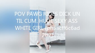 POV PAWG RIDES DICK UNTIL CUM. HUGE SEXY ASS WHITE GIRL (ph5acff6c6ad2b2)