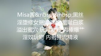 Misa酱&nbsp;&nbsp;黑丝淫堕修女捆绑调教 羞耻白浆溢出蜜穴 玩具凌辱 肉棒爆艹淫奴玩物 内射狂流精液