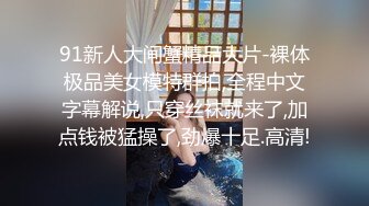 91新人大闸蟹精品大片-裸体极品美女模特群拍,全程中文字幕解说,只穿丝袜就来了,加点钱被猛操了,劲爆十足.高清!