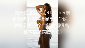 先天约炮圣体【91Mrber泰迪约炮】各种极品反差学妹，萝莉御姐，个个颜值都很高 基本都是露脸 9 (1)