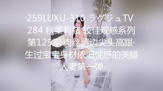 259LUXU-310 ラグジュTV 284 秋葉莉緒 较佳观感系列第125期·肉丝蕾边尖头高跟·生过宝宝身材依旧性感的美腿人妻第一弹