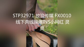 STP32971 放浪传媒 FX0010 线下奔线操爆INS小网红 灵灵