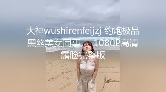 大神wushirenfeijzj 约炮极品黑丝美女同事❤️1080P高清露脸完整版