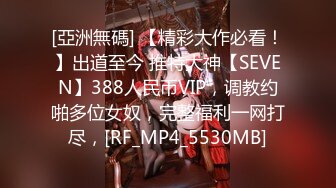 [亞洲無碼] 【精彩大作必看！】出道至今 推特大神【SEVEN】388人民币VIP，调教约啪多位女奴，完整福利一网打尽，[RF_MP4_5530MB]