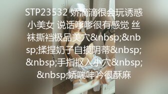 STP23532 娇滴滴很会玩诱惑小美女 说话嗲嗲很有感觉 丝袜撕裆极品美穴&nbsp;&nbsp;揉捏奶子自摸阴蒂&nbsp;&nbsp;手指抠入小穴&nbsp;&nbsp;娇喘呻吟很酥麻