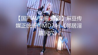 【国产AV荣耀 推荐】麻豆传媒正统新作MD241《邻居淫露尻穴》