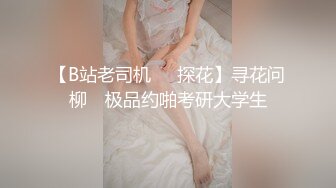 【B站老司机❤️探花】寻花问柳✨ 极品约啪考研大学生