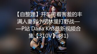 【自整理】开车带着害羞的丰满人妻到小树林里打野战——P站 Dana Kiss最新视频合集【310V】 (81)