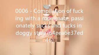 0006 - Compilation of fucking with a roommate, passionately sucks and fucks in doggy style (64eea6e37ed46)