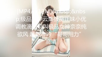 [MP4/ 212M]&nbsp;&nbsp;极品女神云集极品正妹小优调教滴蜡哀叫极品女神奈奈纯欲风 超魅呻吟“哥哥用力”高清