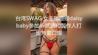 台湾SWAG 女主播嫚嫚daisybaby參加av試鏡和製作人打炮無套口爆