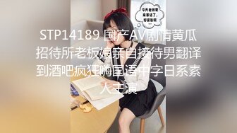 STP14189 国产AV剧情黄瓜招待所老板娘亲自接待男翻译到酒吧疯狂嗨国语中字日系素人主演