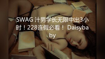 SWAG 汁男学长无限中出3小时！228连假必看！ Daisybaby