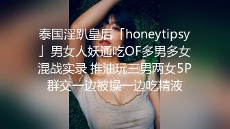 泰国淫趴皇后「honeytipsy」男女人妖通吃OF多男多女混战实录 推油玩三男两女5P群交一边被操一边吃精液