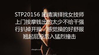 STP20156 剧情演绎找女技师上门按摩钱出的太少不给干强行扒掉开操，感觉操的好舒服翘起屁股后入猛烈撞击